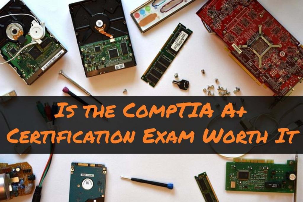 Is the CompTIA A+ Certification Exam Worth It?
